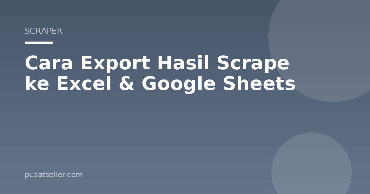 Ilustrasi Cara Export Hasil Scrape ke Excel & Google Sheets