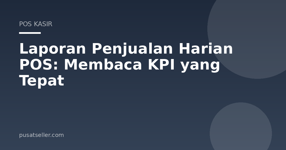 Ilustrasi Laporan Penjualan Harian POS: Membaca KPI yang Tepat