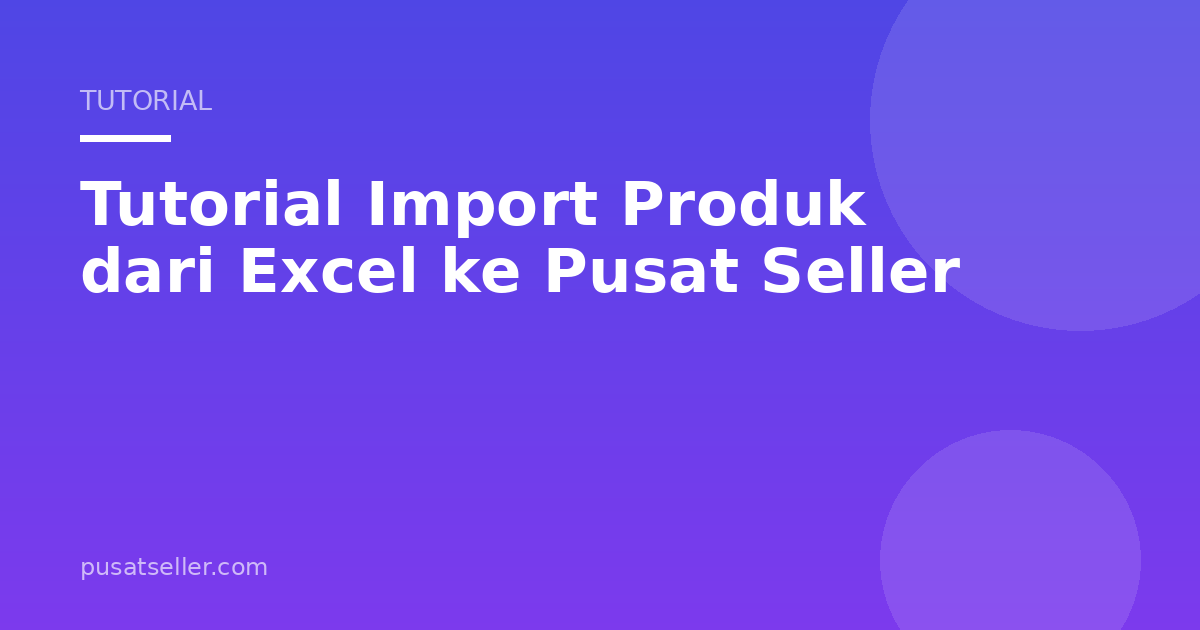 Ilustrasi Tutorial Import Produk dari Excel ke Pusat Seller