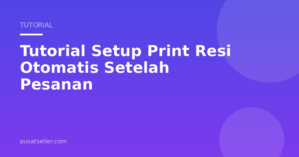 Ilustrasi Tutorial Setup Print Resi Otomatis Setelah Pesanan